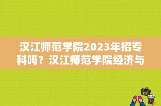 汉江师范学院2023年招专科吗？汉江师范学院经济与金融专业怎么样