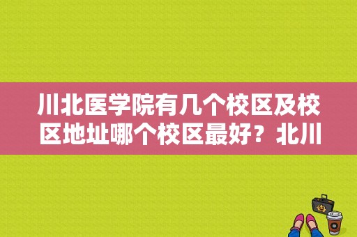 川北医学院有几个校区及校区地址哪个校区最好？北川医学院环境怎么样