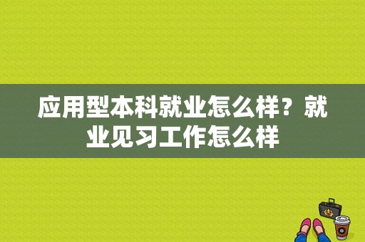 应用型本科就业怎么样？就业见习工作怎么样