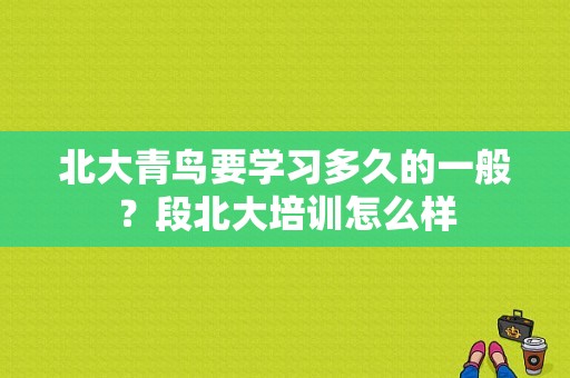 北大青鸟要学习多久的一般？段北大培训怎么样