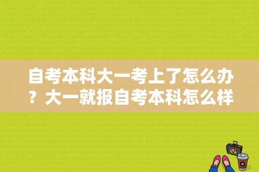 自考本科大一考上了怎么办？大一就报自考本科怎么样