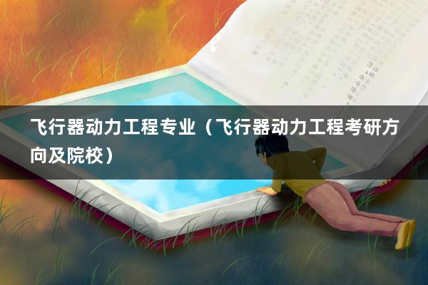 2023河南考生志愿报飞行器动力工程专业怎么样？航空航天飞行动力专业怎么样