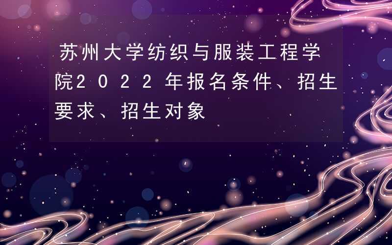 苏州大学的纺织与服装工程学院怎么样？苏州大学纺织类专业怎么样