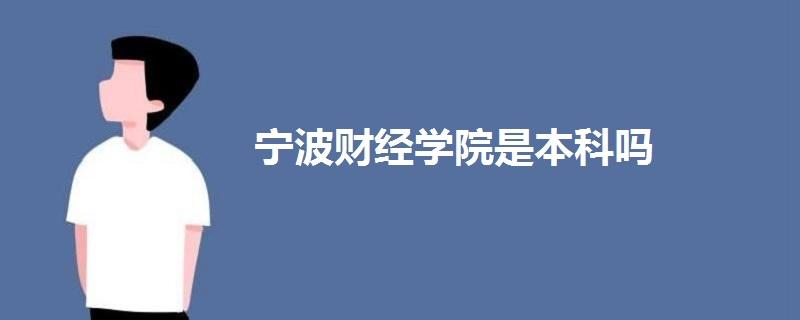 宁波财经学院是几本？宁波财经学院读出来的怎么样