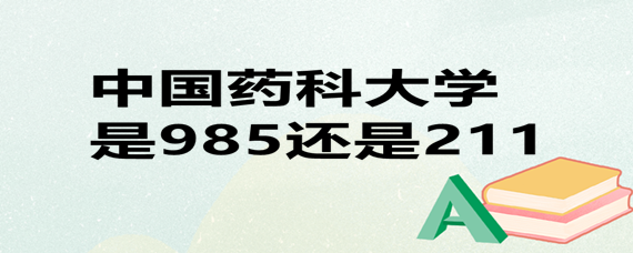 中国药科大学还是末流985？中国药科大学怎么样是985吗