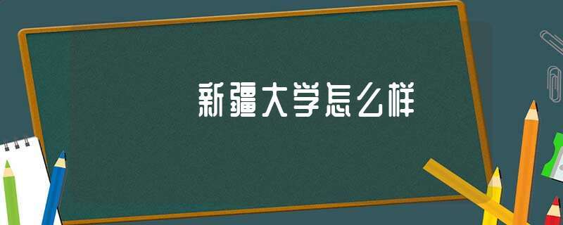 新疆大学在全国认可度高吗？（新疆大学怎么样）